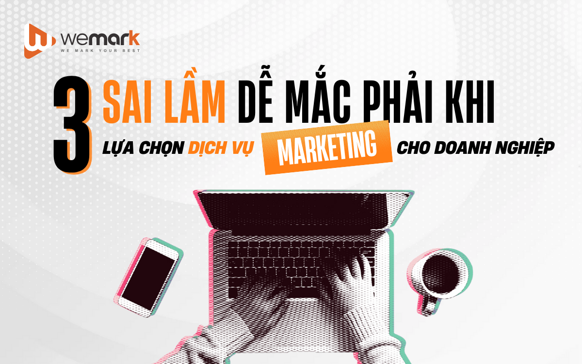 3 sai lầm dễ mắc phải khi lựa chọn dịch vụ marketing cho doanh nghiệp