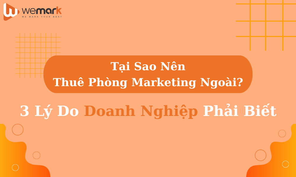 Tại Sao Nên Thuê Phòng Marketing Ngoài? 3 Lý Do Doanh Nghiệp Phải Biết