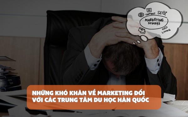 Những khó khăn về marketing với các trung tâm du học Hàn Quốc
