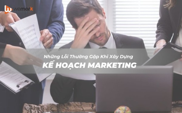 Lỗi thường gặp khi xây dựng kế hoạch marketing