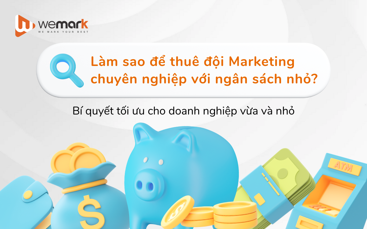Làm sao để thuê đội Marketing chuyên nghiệp với ngân sách nhỏ? Bí quyết tối ưu cho doanh nghiệp vừa và nhỏ