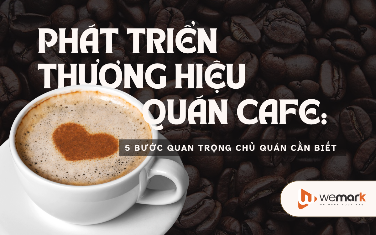 Phát triển thương hiệu quán cafe: 5 bước quan trọng chủ quán cần biết