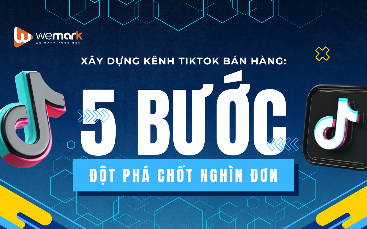 Xây dựng kênh TikTok bán hàng: 5 Bước đột phá chốt nghìn đơn